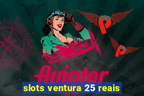 slots ventura 25 reais